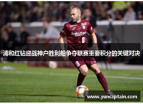 浦和红钻迎战神户胜利船争夺联赛重要积分的关键对决